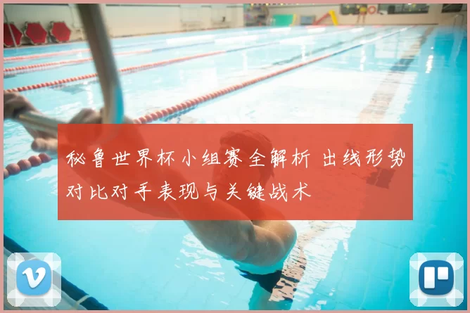 秘鲁世界杯小组赛全解析 出线形势对比对手表现与关键战术