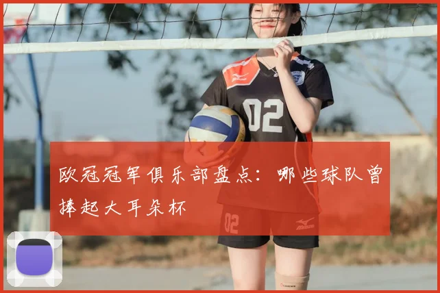 欧冠冠军俱乐部盘点:哪些球队曾捧起大耳朵杯