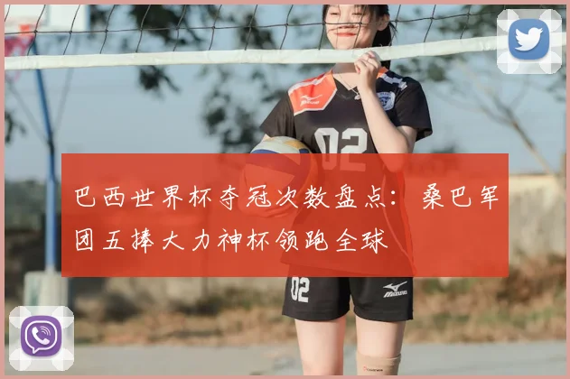 巴西世界杯夺冠次数盘点:桑巴军团五捧大力神杯领跑全球