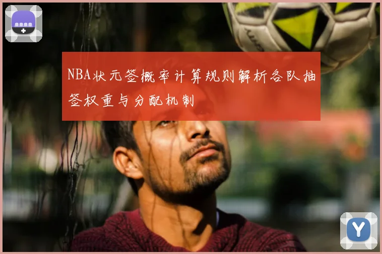 NBA状元签概率计算规则解析各队抽签权重与分配机制