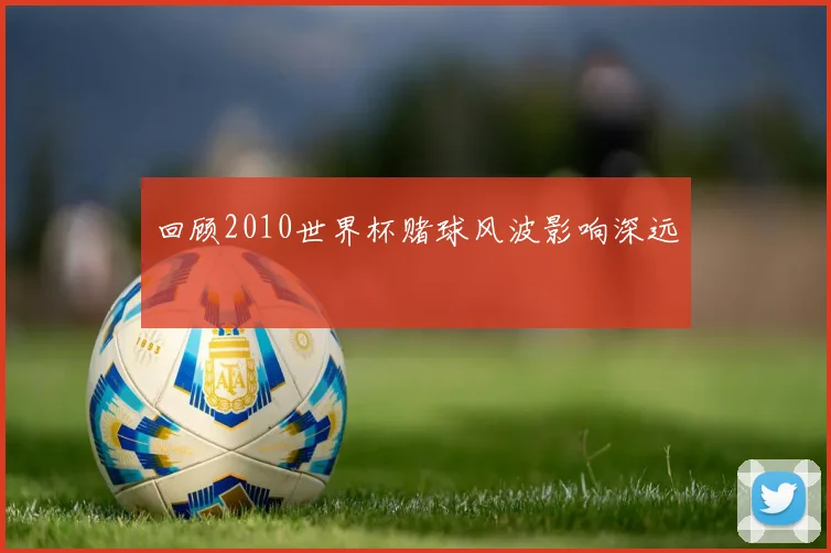 回顾2010世界杯赌球风波影响深远