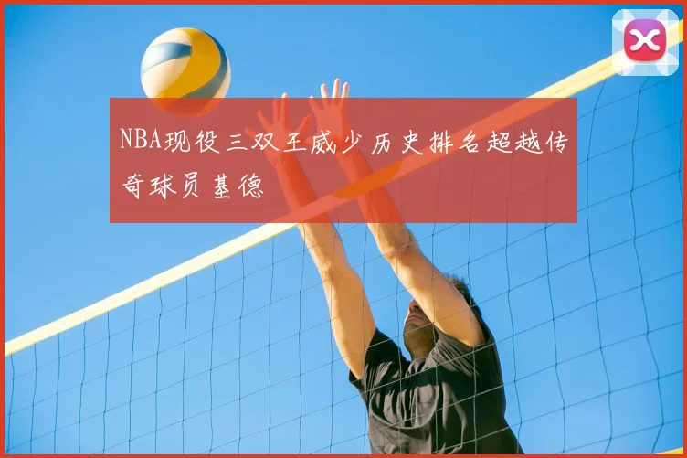 NBA现役三双王威少历史排名超越传奇球员基德