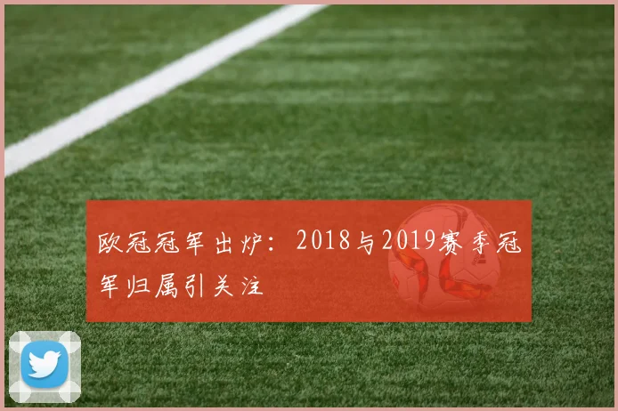 欧冠冠军出炉:2018与2019赛季冠军归属引关注