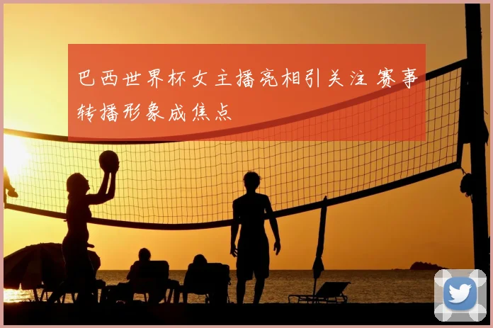 巴西世界杯女主播亮相引关注 赛事转播形象成焦点
