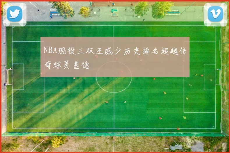 NBA现役三双王威少历史排名超越传奇球员基德