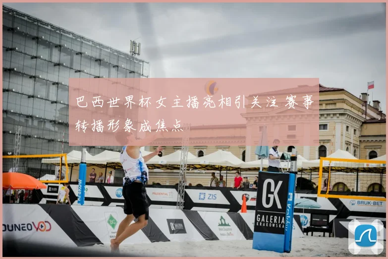 巴西世界杯女主播亮相引关注 赛事转播形象成焦点