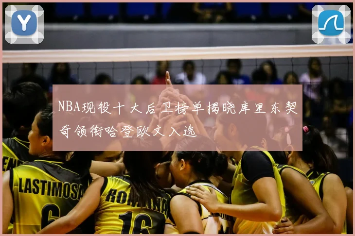 NBA现役十大后卫榜单揭晓库里东契奇领衔哈登欧文入选
