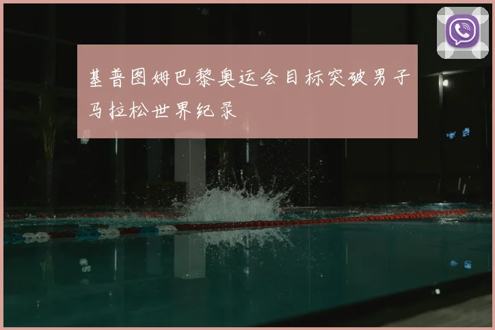 基普图姆巴黎奥运会目标突破男子马拉松世界纪录